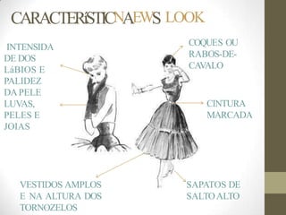 CINTURA
MARCADA
SAPATOS DE
SALTOALTO
INTENSIDA
DE DOS
LáBIOS E
PALIDEZ
DAPELE
LUVAS,
PELES E
JOIAS
COQUES OU
RABOS-DE-
CAVALO
VESTIDOS AMPLOS
E NA ALTURA DOS
TORNOZELOS
CARACTERíSTICNAEWS LOOK
 