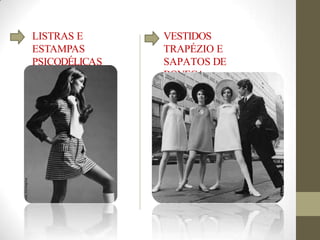 LISTRAS E
ESTAMPAS
PSICODÉLICAS
VESTIDOS
TRAPÉZIO E
SAPATOS DE
BONECA
 