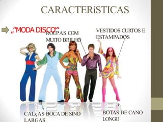 CARACTERíSTICAS
BOTAS DE CANO
LONGO
VESTIDOS CURTOS E
ESTAMPADOS
CALçAS BOCADE SINO
„‟MODA DISR
CO
O
U
‟
P
‟AS COM
MUITO BRILHO
 