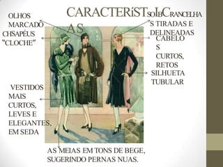 AS
CABELO
S
CURTOS,
RETOS
CARACTERíSTSOIBCRANCELHA
S TIRADAS E
DELINEADAS
OLHOS
MARCADO
CHSAPÉUS
“CLOCHE”
AS MEIAS EM TONS DE BEGE,
SUGERINDO PERNAS NUAS.
SILHUETA
TUBULAR
VESTIDOS
MAIS
CURTOS,
LEVES E
ELEGANTES,
EM SEDA
 