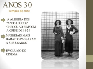 ANOS 30
Tempos de crise
A ALEGRIA DOS
"ANOS LOUCOS"
CHEGOUAO FIMCOM
A CRISE DE 1929
MATERIAIS MAIS
BARATOS PASSARAM
A SER USADOS
EVOLUçãO DO
CINEMA
 