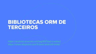 BIBLIOTECAS ORM DE
TERCEIROS
https://android-arsenal.com/tag/69?sort=created
https://www.sitepoint.com/5-best-android-orms/
 