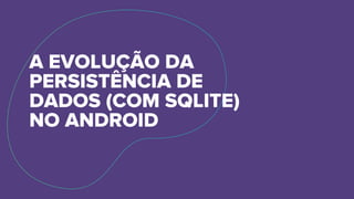 A EVOLUÇÃO DA
PERSISTÊNCIA DE
DADOS (COM SQLITE)
NO ANDROID
http://bit.ly/evolucao-persistencia
 