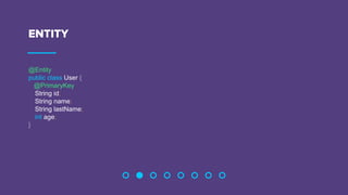 ENTITY
@Entity
public class User {
@PrimaryKey
String id;
String name;
String lastName;
int age;
}
 
