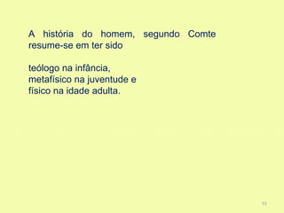 A história do homem, segundo Comte
resume-se em ter sido

teólogo na infância,
metafísico na juventude e
físico na idade adulta.




                                     51
 