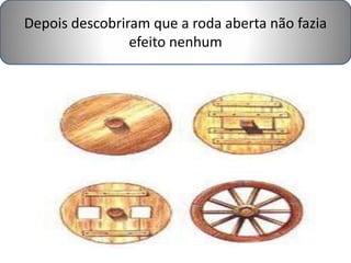Depois descobriram que a roda aberta não fazia 
efeito nenhum 
 