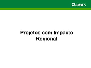 Projetos com Impacto Regional 