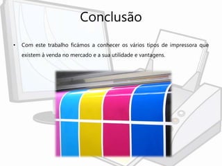 Conclusão
• Com este trabalho ficámos a conhecer os vários tipos de impressora que
existem à venda no mercado e a sua utilidade e vantagens.
 
