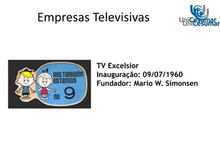 TV Excelsior
Inauguração: 09/07/1960
Fundador: Mario W. Simonsen
Empresas Televisivas
 