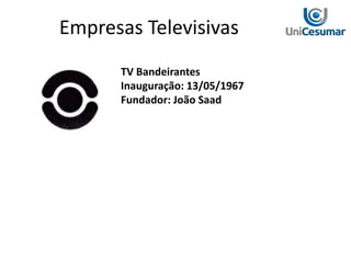 TV Bandeirantes
Inauguração: 13/05/1967
Fundador: João Saad
Empresas Televisivas
 