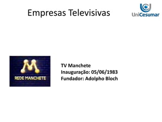 TV Manchete
Inauguração: 05/06/1983
Fundador: Adolpho Bloch
Empresas Televisivas
 