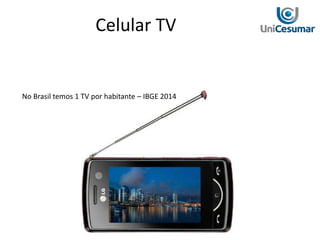 Celular TV
No Brasil temos 1 TV por habitante – IBGE 2014
 