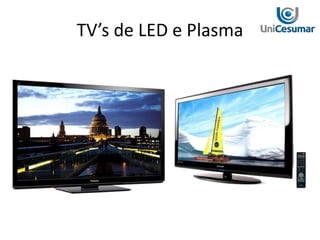 TV’s de LED e Plasma
 