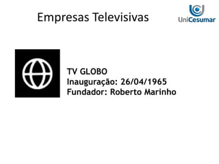 TV GLOBO
Inauguração: 26/04/1965
Fundador: Roberto Marinho
Empresas Televisivas
 