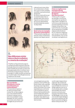 100 perguntas, 100 respostas




                                                     e desuso), que os mais utiliza-     11.
                                                     dos se desenvolvem e fortale-       Como se explica essa
                                                     cem, e que os menos utilizados      transgressão do
                                                     se atrofiam, eventualmente até      pensamento religioso
                                                     desaparecer.                        da época?
                                                     Por último, a teoria afirma que     Era Darwin ateu?
                                                     os caracteres adquiridos ou            Claro que foi uma gran-
                                                     perdidos pelos seres vivos ao       de revolução e uma enorme
                                                     longo da sua vida se transmi-       controvérsia nas opiniões de
                                                     tem aos seus descendentes           então. Darwin manifestou-se,
                                                     (hereditariedade dos caracte-       no fim da sua vida, fiel aos seus
                                                     res adquiridos).                    princípios agnósticos, tal como
                                                                                         o fizeram os seus filhos, mas
                                                                                         tudo foi fruto de uma evolução
                                                     10.                                 do seu pensamento. A tradição
                                                     Qual seria um exemplo               religiosa da família Darwin
                                                     da teoria Lamarckista?              foi um unitarismo irregular, já
                                                       Para Lamarck, as girafas, por     que o seu pai e o seu avô eram
                                                     exemplo, tinham inicialmente o      livre-pensadores, mas, ao mes-
                                                     pescoço curto. Depois, este ter-    mo tempo, o seu baptismo e a




      8.
      Que diferença existe
      entre o facto evolutivo
      e a teoria da evolução?

         Verifica-se, frequentemente, alguma
      confusão entre facto evolutivo e teoria da
      evolução. Denomina-se facto evolutivo ao
      facto científico de que todos os seres vivos
      são aparentados entre si e se foram trans-
      formando ao longo do tempo. A teoria da
      evolução é o modelo científico que descreve
      a transformação e diversificação evolutivas
      e explica as suas causas.


    9.                                               -se-ia alongado para que elas       sua formação religiosa foram
    Que novidades                                    pudessem comer as folhas das        anglicanas. Na sua época de
    introduziu a teoria                              árvores. Deste modo, as girafas     Cambridge, Darwin considerou
    transformista ou                                 de pescoço mais longo teriam        a possibilidade de se tornar um
    Lamarckismo?                                     sido as mais fortes e com maior     clérigo anglicano, sem ter ne-
       O Lamarckismo baseia-se                       capacidade para se alimentar        nhuma dúvida sobre a verdade
    em vários princípios funda-                      e, por consequência, para so-       literal da Bíblia. No entanto,
    mentais. Por um lado, assegura                   breviver. Esta característica foi   durante os primeiros anos
    que o meio ambiente está em                      sendo herdada pelos descen-         enquanto naturalista a bordo
    constante mudança e que os                       dentes até alterar a fisionomia     do HMS Beagle, iniciou-se nele
    seres vivos se adaptam a essas                   da espécie. Hoje sabemos que        uma transformação ideológica
    alterações. Por outro, sustenta                  esta teoria da hereditariedade      procurando respostas que não
    que os seres vivos utilizam mais                 não é correcta.                     fossem puramente teológicas.
    uns órgãos do que outros (uso                                                        Darwin ainda procurava “cen-

8
 