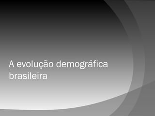 A evolução demográfica
brasileira
 