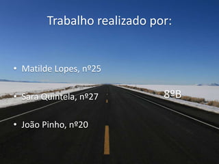 Trabalho realizado por:
• Matilde Lopes, nº25
• Sara Quintela, nº27
• João Pinho, nº20
8ºB
 