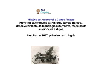 História do Automóvel e Carros Antigos Primeiros automóveis da História, carros antigos,,  desenvolvimento da tecnologia automotiva, modelos de automóveis antigos                                                    Lanchester 1897: primeiro carro inglês 