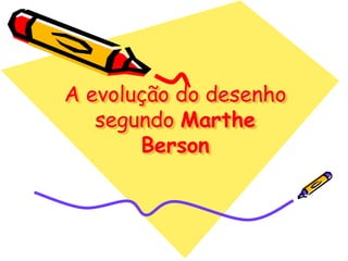 A evolução do desenho
   segundo Marthe
       Berson
 