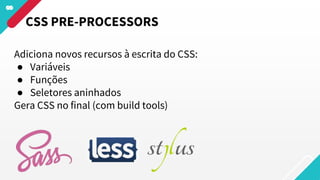 Adiciona novos recursos à escrita do CSS:
● Variáveis
● Funções
● Seletores aninhados
Gera CSS no final (com build tools)
CSS PRE-PROCESSORS
 