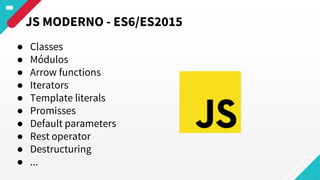 ● Classes
● Módulos
● Arrow functions
● Iterators
● Template literals
● Promisses
● Default parameters
● Rest operator
● Destructuring
● ...
JS MODERNO - ES6/ES2015
 