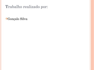 Trabalho realizado por:

Gonçalo   Silva
 