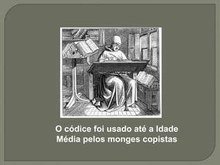 O códice foi usado até a Idade
Média pelos monges copistas
 