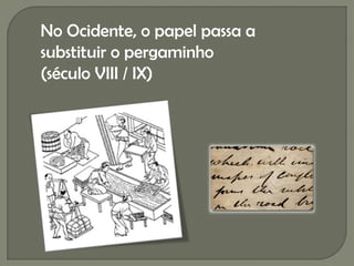 No Ocidente, o papel passa a
substituir o pergaminho
(século VIII / IX)
 