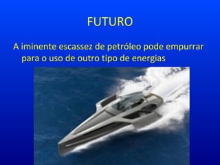 FUTURO
A iminente escassez de petróleo pode empurrar
para o uso de outro tipo de energias
 