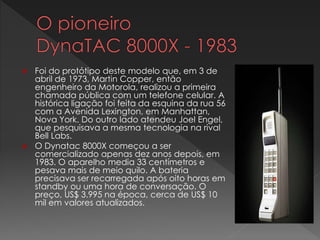  O MicroTAC 9800X, como o
nome diz, era uma versão
"micro" do DynaTAC. Na
época, foi lançado como um
"telefone de bolso"....