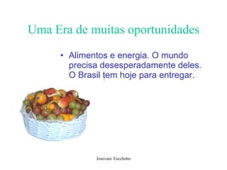 Uma Era de muitas oportunidades Alimentos e energia. O mundo precisa desesperadamente deles. O Brasil tem hoje para entregar.   