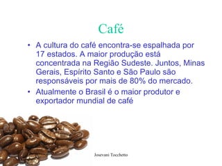 Café A cultura do café encontra-se espalhada por 17 estados. A maior produção está concentrada na Região Sudeste. Juntos, Minas Gerais, Espírito Santo e São Paulo são responsáveis por mais de 80% do mercado.  Atualmente o Brasil é o maior produtor e exportador mundial de café  