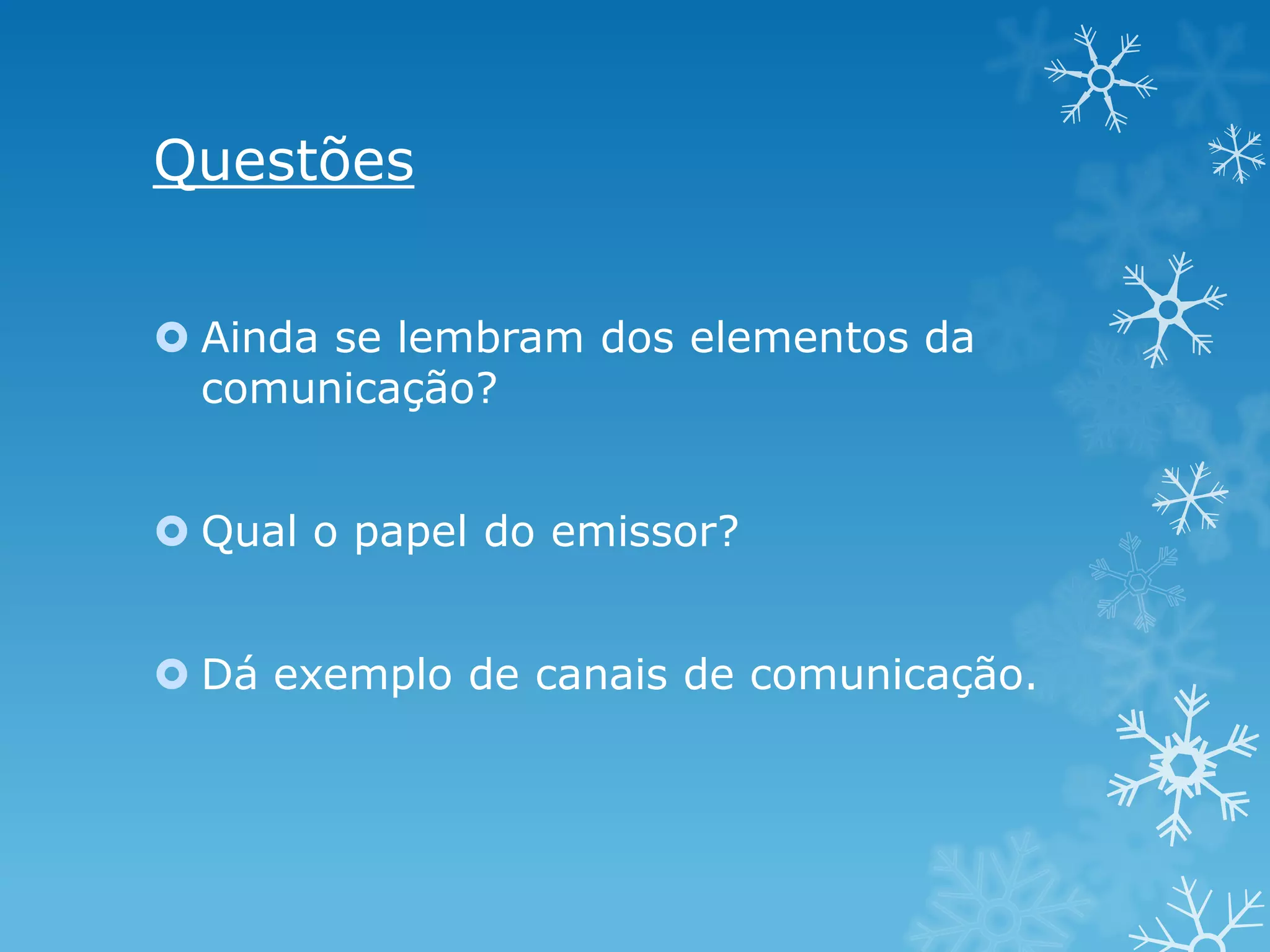 Questões
 Ainda se lembram dos elementos da
comunicação?
 Qual o papel do emissor?
 Dá exemplo de canais de comunicação.

 