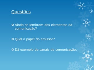 Questões
 Ainda se lembram dos elementos da
comunicação?
 Qual o papel do emissor?
 Dá exemplo de canais de comunicação.

 