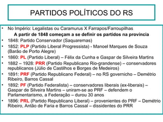 PARTIDOS POLÍTICOS DO RS ,[object Object],[object Object],[object Object],[object Object],[object Object],[object Object],[object Object],[object Object],[object Object]