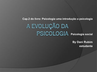 Cap.2 do livro: Psicologia uma introdução a psicologia
Psicologia social
By Dani Rubim
estudante
 