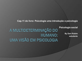 Cap.11 do livro: Psicologia uma introdução a psicologia
Psicologia social
By Dani Rubim
estudante
 