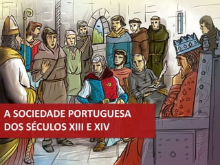 A SOCIEDADE PORTUGUESA
DOS SÉCULOS XIII E XIV
 