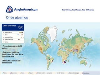  Líderes globais em platina e diamante e participação significativa em cobre, níquel, minério de ferro, carvão metalúrgico e carvão térmico;
