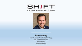 Scott Monty
Executive Vice President of Strategy
SHIFT Communications
@scottmonty
scottmonty.com
 