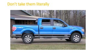 Don’t take them literally
 