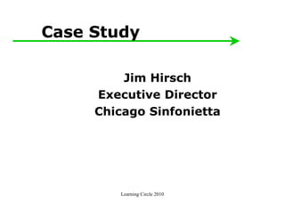 Case Study

         Jim Hirsch
     Executive Director
     Chicago Sinfonietta




        Learning Circle 2010
 