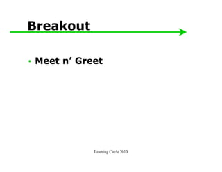 Breakout

• Meet n’ Greet




             Learning Circle 2010
 