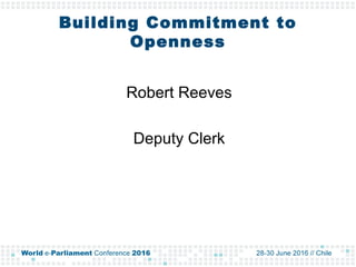 Day 2: Openness: building commitment to openness, Mr. Robert Reeves, Deputy Clerk, House of Representatives, United States of America