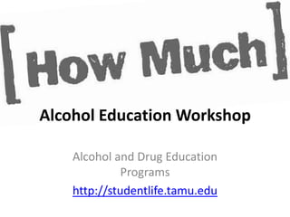 Alcohol Education Workshop

    Alcohol and Drug Education
              Programs
    http://studentlife.tamu.edu
 