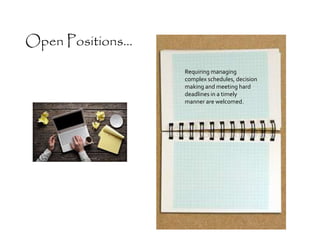 Requiring managing
complex schedules, decision
making and meeting hard
deadlines in a timely
manner are welcomed.
Open Positions...
 