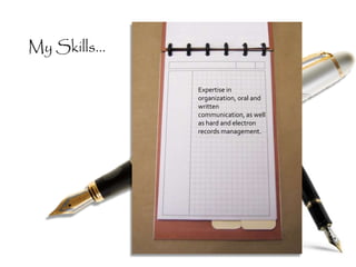 My Skills...
Expertise in
organization, oral and
written
communication, as well
as hard and electron
records management.
 