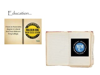 I have an Associates
degree in Liberal
Arts from Malcom-
KingCollege.
Education...
 