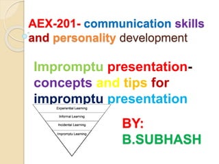AEX-201- communication skills
and personality development
Impromptu presentation-
concepts and tips for
impromptu presentation
BY:
B.SUBHASH
 