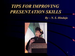TIPS FOR IMPROVING
PRESENTATION SKILLS
By – N. S. Hinduja
1
 